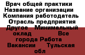 Врач общей практики › Название организации ­ Компания-работодатель › Отрасль предприятия ­ Другое › Минимальный оклад ­ 27 200 - Все города Работа » Вакансии   . Тульская обл.